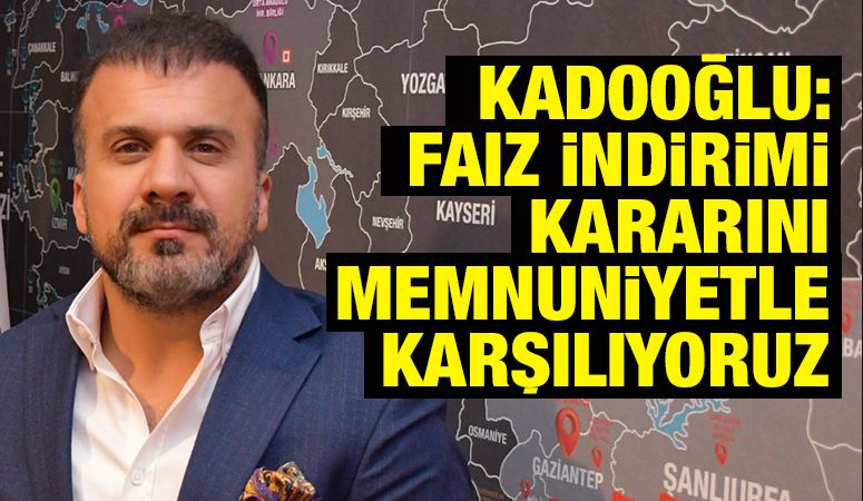 Kadooğlu: Faiz İndirimi Kararını Memnuniyetle Karşılıyoruz