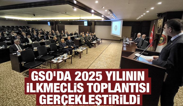 GSO’DA 2025 YILININ İLK MECLİS TOPLANTISI GERÇEKLEŞTİRİLDİ