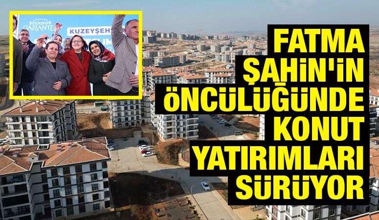 FATMA ŞAHİN’İN ÖNCÜLÜĞÜNDE KONUT YATIRIMLARI SÜRÜYOR
