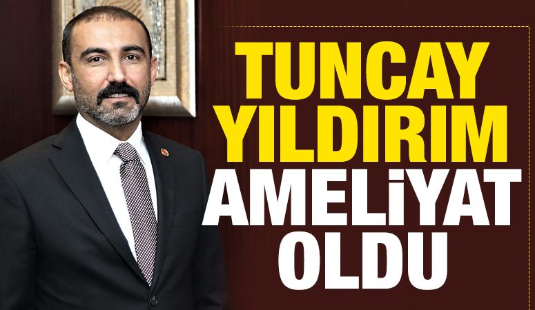 Tuncay Yıldırım ameliyata alındı