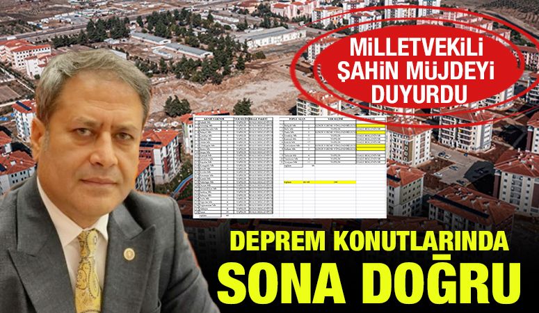 MİLLETVEKİLİ ŞAHİN MÜJDEYİ DUYURDU: DEPREM KONUTLARINDA SONA DOĞRU