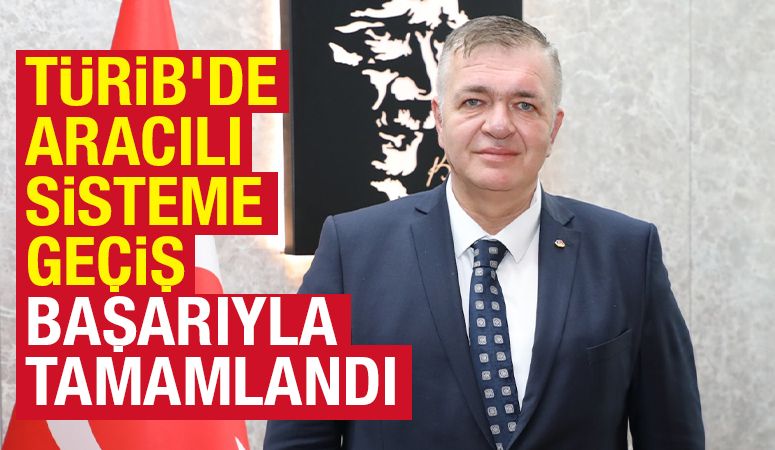 TÜRİB’DE ARACILI SİSTEME GEÇİŞ BAŞARIYLA TAMAMLANDI