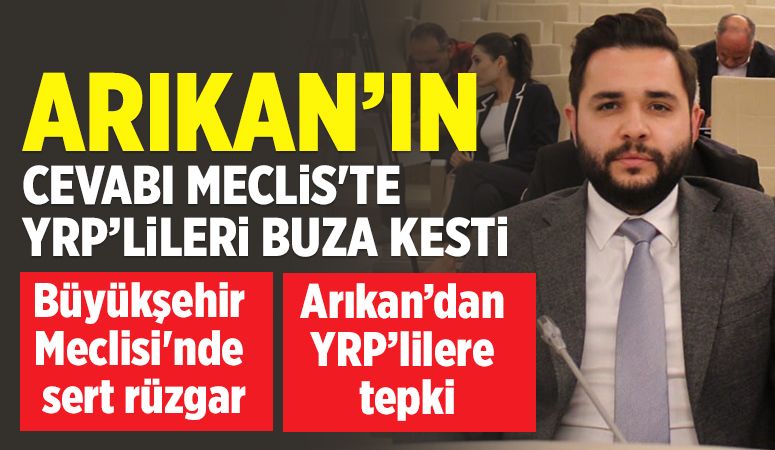 Arıkan’ın cevabı Meclis'te YRP’lileri buza kesti