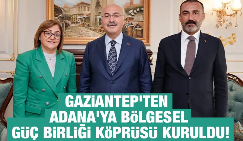 Gaziantep'ten Adana'ya Bölgesel Güç Birliği köprüsü kuruldu!