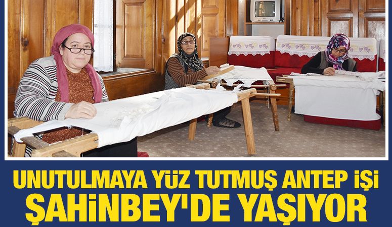 Unutulmaya Yüz Tutmuş Antep İşi Şahinbey´de Yaşıyor