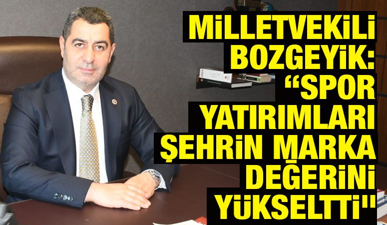 Milletvekili Bozgeyik: “Spor yatırımları şehrin marka değerini yükseltti”