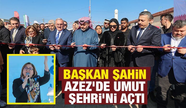 BAŞKAN ŞAHİN, AZEZ’DE UMUT ŞEHRİ’Nİ AÇTI