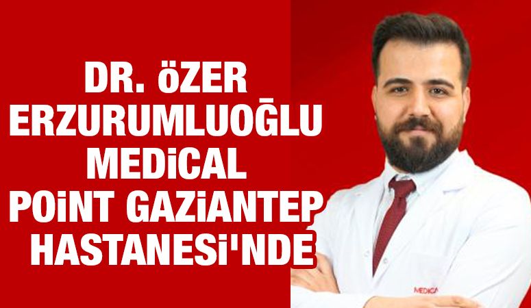 DR. ÖZER ERZURUMLUOĞLU MEDİCAL POİNT GAZİANTEP HASTANESİ’NDE