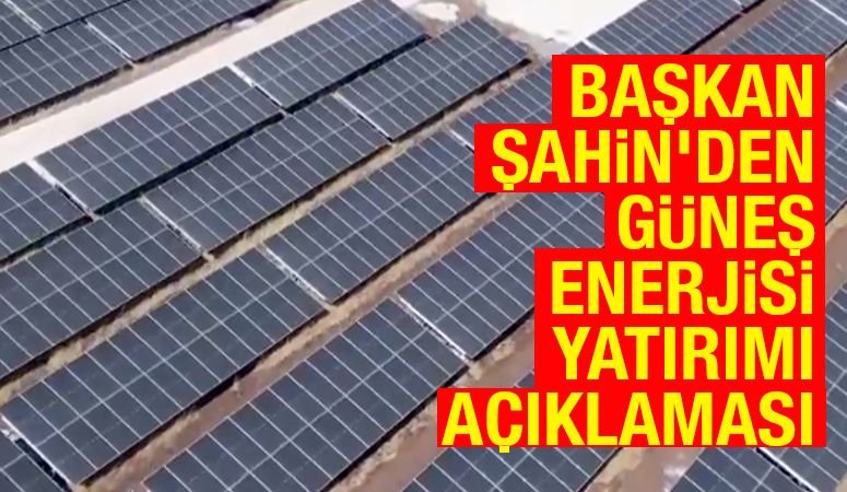 Başkan Şahin'den Güneş Enerjisi Yatırımı Açıklaması