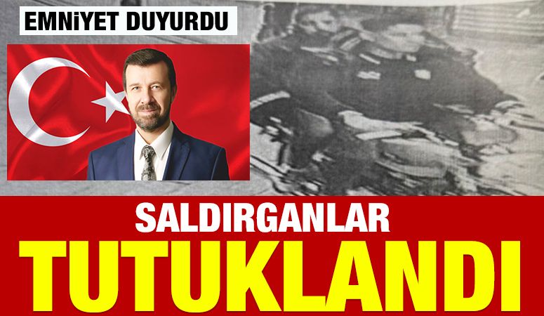 EMNİYET DUYURDU: SALDIRGANLAR TUTUKLANDI