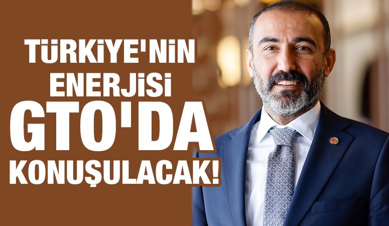 TÜRKİYE’NİN ENERJİSİ GTO’DA KONUŞULACAK!