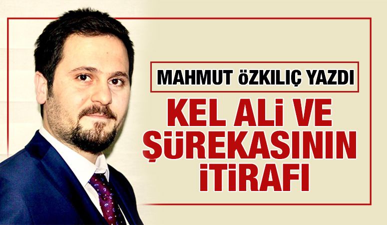 MAHMUT ÖZKILIÇ YAZDI: KEL ALİ VE ŞÜREKASININ İTİRAFI