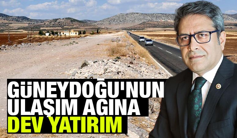 GÜNEYDOĞU’NUN ULAŞIM AĞINA DEV YATIRIM