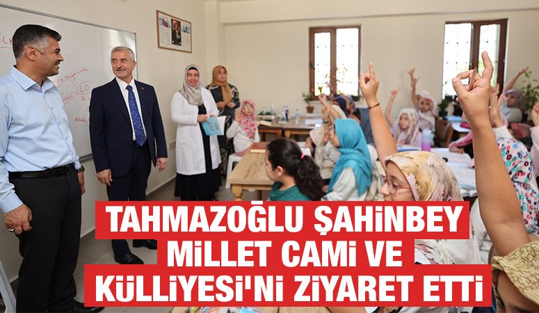 Tahmazoğlu Şahinbey Millet Cami ve Külliyesi’ni Ziyaret Etti