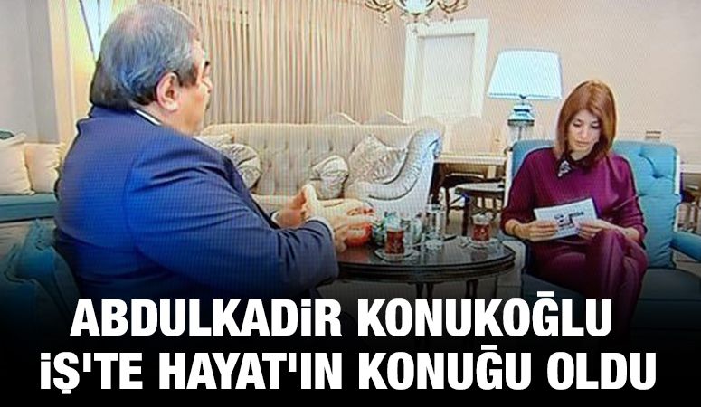 ABDULKADİR KONUKOĞLU İŞ’TE HAYAT’IN KONUĞU OLDU