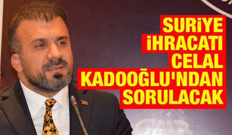 Suriye İhracatı Celal Kadooğlu’ndan Sorulacak