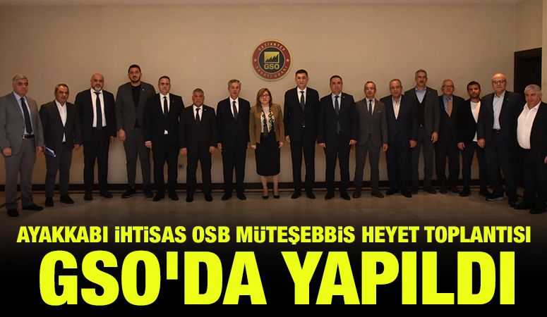 AYAKKABI İHTİSAS OSB MÜTEŞEBBİS HEYET TOPLANTISI  GSO'DA YAPILDI