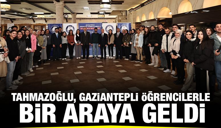 TAHMAZOĞLU, GAZİANTEPLİ ÖĞRENCİLERLE BİR ARAYA GELDİ