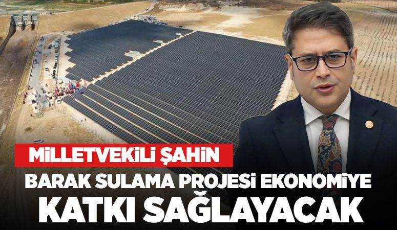 Milletvekili Şahin, ''Barak Sulama Projesi ekonomiye katkı sağlayacak''