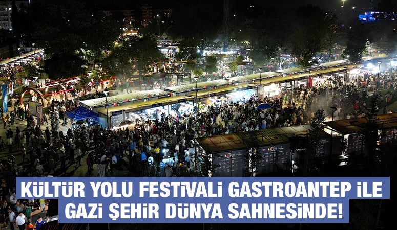 KÜLTÜR YOLU FESTİVALİ GASTROANTEP İLE GAZİ ŞEHİR DÜNYA SAHNESİNDE!