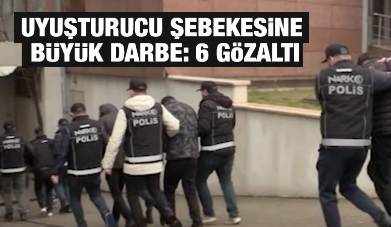 Uyuşturucu Şebekesine Büyük Darbe: 6 Gözaltı