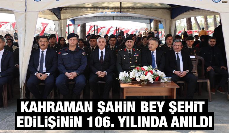 KAHRAMAN ŞAHİN BEY ŞEHİT EDİLİŞİNİN 106. YILINDA ANILDI