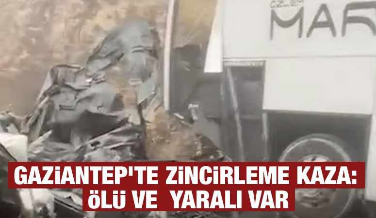 Gaziantep’te Zincirleme Kaza: Ölü ve yaralı var