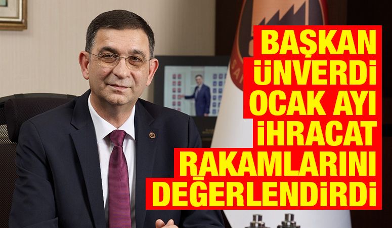 BAŞKAN ÜNVERDİ OCAK AYI İHRACAT RAKAMLARINI DEĞERLENDİRDİ