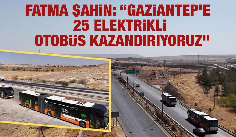 Fatma Şahin: “Gaziantep’e 25 Elektrikli Otobüs Kazandırıyoruz”