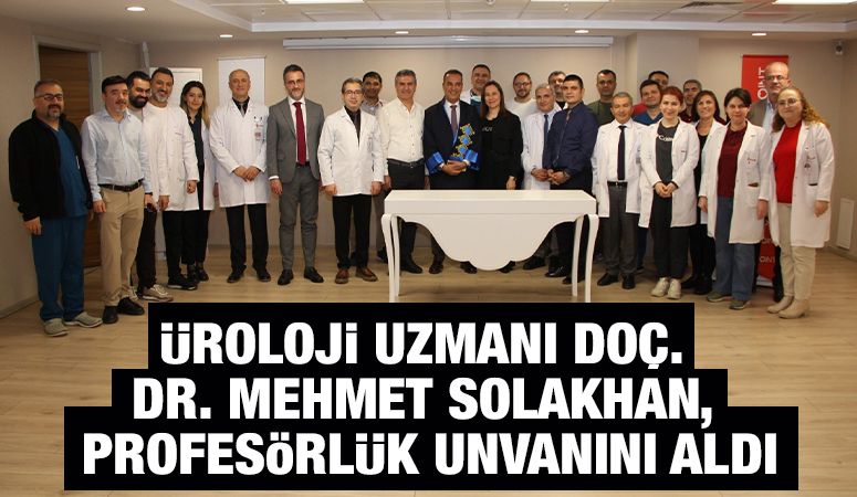 Üroloji Uzmanı Doç. Dr. Mehmet Solakhan, Profesörlük Unvanını Aldı