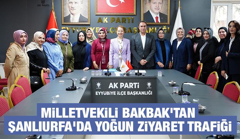 MİLLETVEKİLİ BAKBAK'TAN ŞANLIURFA'DA YOĞUN ZİYARET TRAFİĞİ