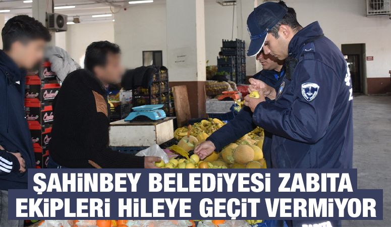 ŞAHİNBEY BELEDİYESİ ZABITA EKİPLERİ HİLEYE GEÇİT VERMİYOR