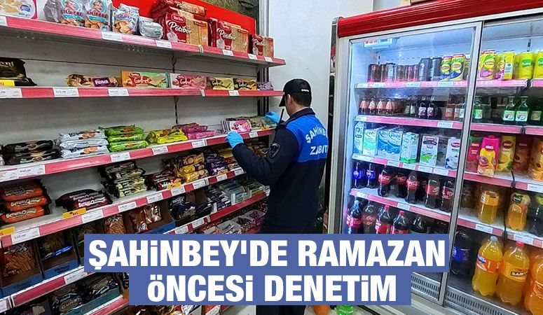 ŞAHİNBEY'DE RAMAZAN ÖNCESİ DENETİM