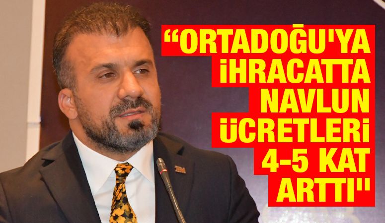 “Ortadoğu’ya ihracatta navlun ücretleri 4-5 kat arttı”