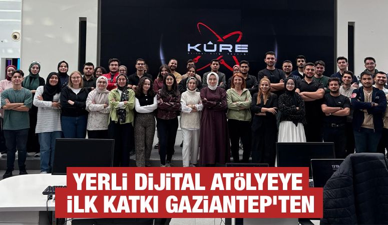 YERLİ DİJİTAL ATÖLYEYE İLK KATKI GAZİANTEP'TEN
