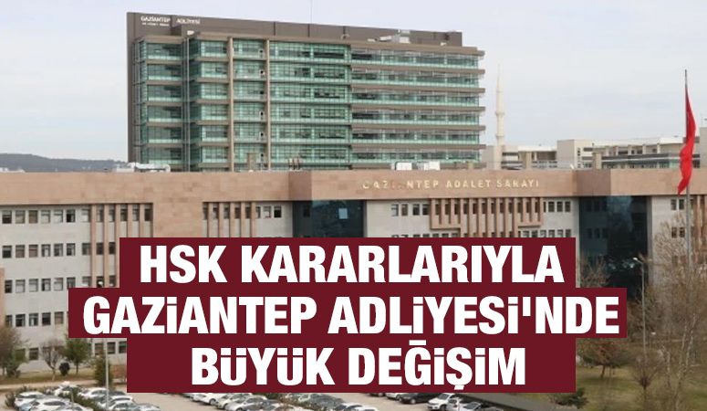HSK Kararlarıyla Gaziantep Adliyesi’nde Büyük Değişim