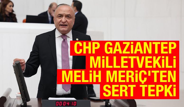 CHP Gaziantep Milletvekili Melih Meriç’ten Sert Tepki