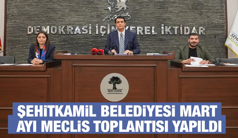 ŞEHİTKAMİL BELEDİYESİ MART AYI MECLİS TOPLANTISI YAPILDI