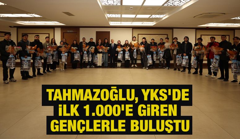TAHMAZOĞLU, YKS’DE İLK 1.000’E GİREN GENÇLERLE BULUŞTU