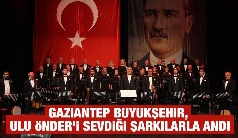 GAZİANTEP BÜYÜKŞEHİR, ULU ÖNDER’İ SEVDİĞİ ŞARKILARLA ANDI
