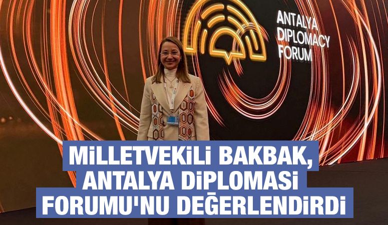 MİLLETVEKİLİ BAKBAK, ANTALYA DİPLOMASİ FORUMU'NU DEĞERLENDİRDİ