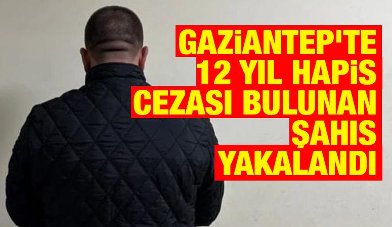 Gaziantep'te 12 yıl hapis cezası bulunan şahıs yakalandı