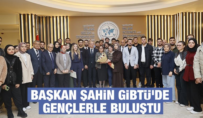 BAŞKAN ŞAHİN GİBTÜ'DE GENÇLERLE BULUŞTU