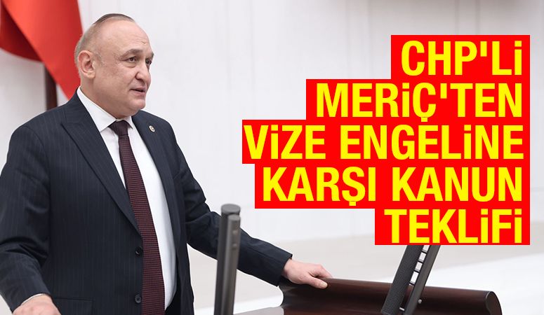 CHP’li Meriç’ten Vize Engeline Karşı Kanun Teklifi