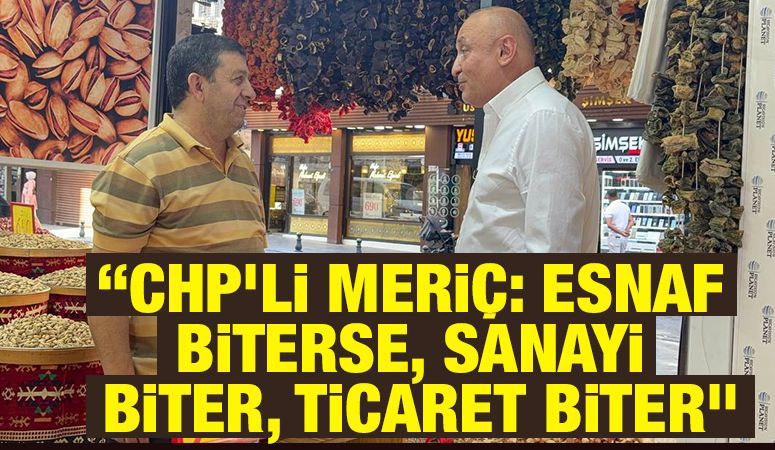 “CHP’li Meriç: Esnaf biterse, sanayi biter, ticaret biter”