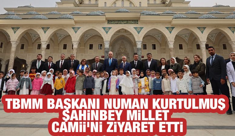 TBMM BAŞKANI NUMAN KURTULMUŞ ŞAHİNBEY MİLLET CAMİİ’Nİ ZİYARET ETTİ