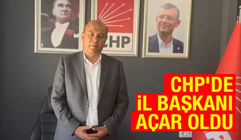 CHP’DE İL BAŞKANI AÇAR OLDU
