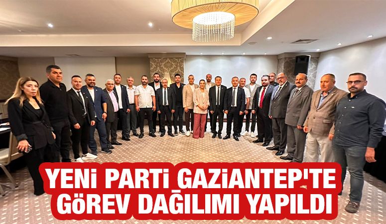 YENİ Parti Gaziantep’te Görev Dağılımı Yapıldı