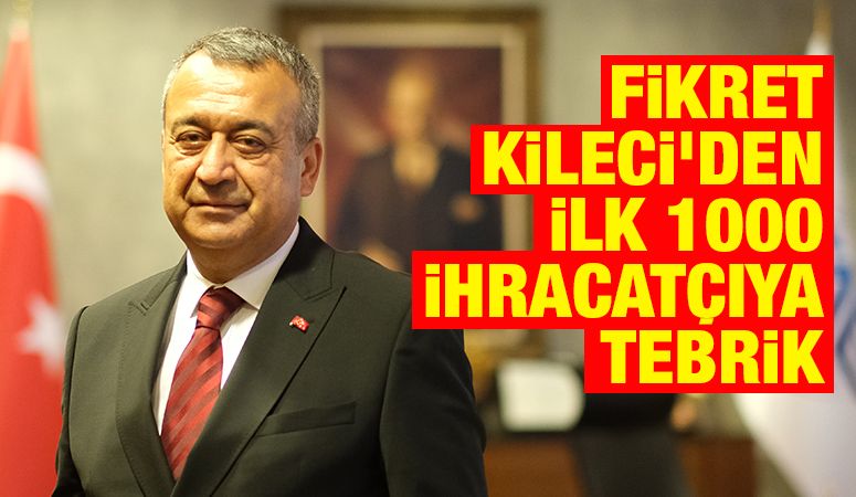 FİKRET KİLECİ’DEN İLK 1000 İHRACATÇIYA TEBRİK
