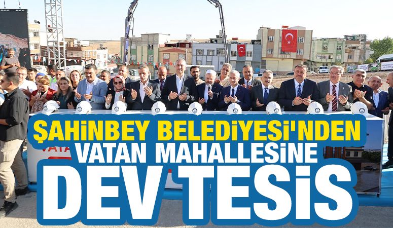 ŞAHİNBEY BELEDİYESİ’NDEN VATAN MAHALLESİNE DEV TESİS